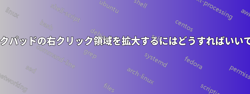 トラックパッドの右クリック領域を拡大するにはどうすればいいですか?