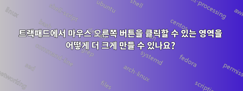 트랙패드에서 마우스 오른쪽 버튼을 클릭할 수 있는 영역을 어떻게 더 크게 만들 수 있나요?