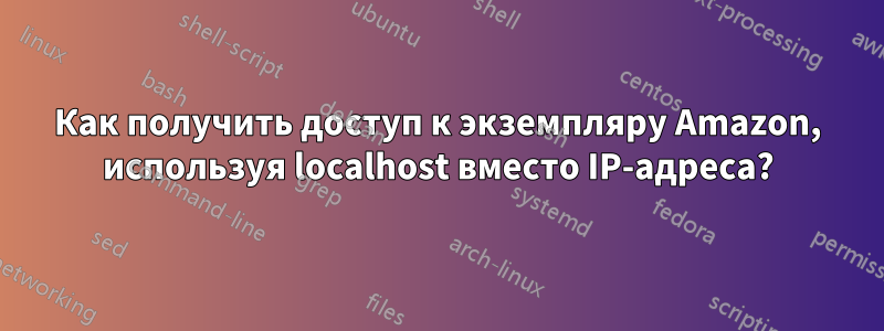 Как получить доступ к экземпляру Amazon, используя localhost вместо IP-адреса?