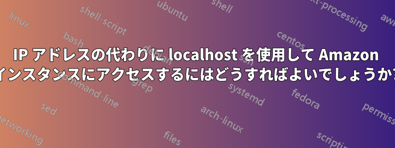 IP アドレスの代わりに localhost を使用して Amazon インスタンスにアクセスするにはどうすればよいでしょうか?