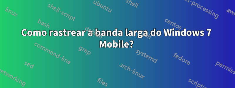 Como rastrear a banda larga do Windows 7 Mobile?