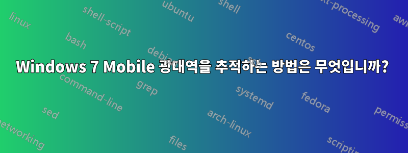 Windows 7 Mobile 광대역을 추적하는 방법은 무엇입니까?