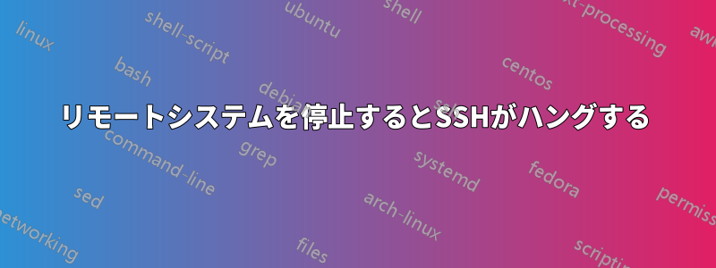 リモートシステムを停止するとSSHがハングする