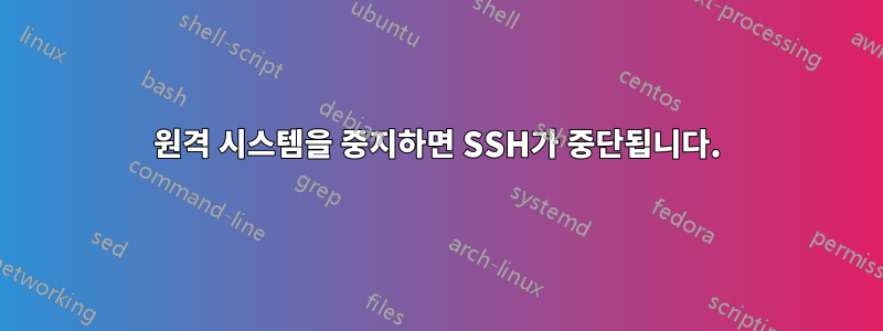 원격 시스템을 중지하면 SSH가 중단됩니다.