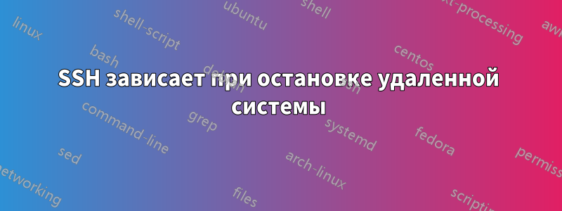 SSH зависает при остановке удаленной системы