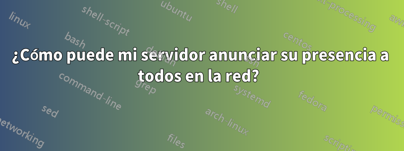 ¿Cómo puede mi servidor anunciar su presencia a todos en la red? 