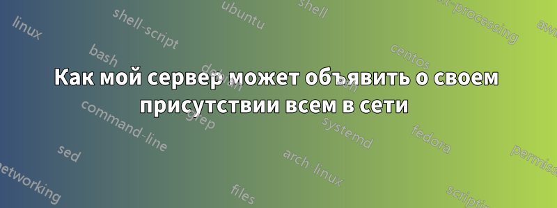 Как мой сервер может объявить о своем присутствии всем в сети 