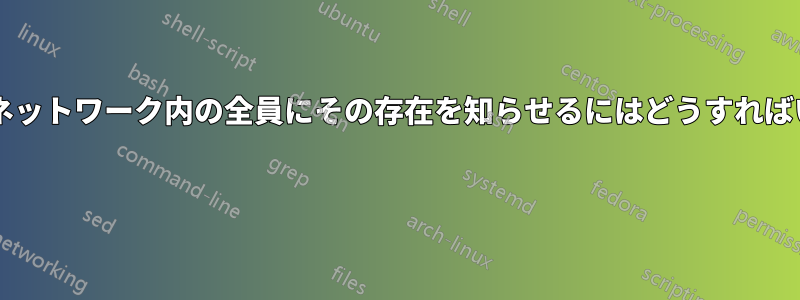 サーバーがネットワーク内の全員にその存在を知らせるにはどうすればいいですか? 