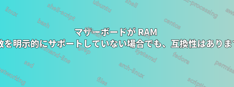 マザーボードが RAM 周波数を明示的にサポートしていない場合でも、互換性はありますか?