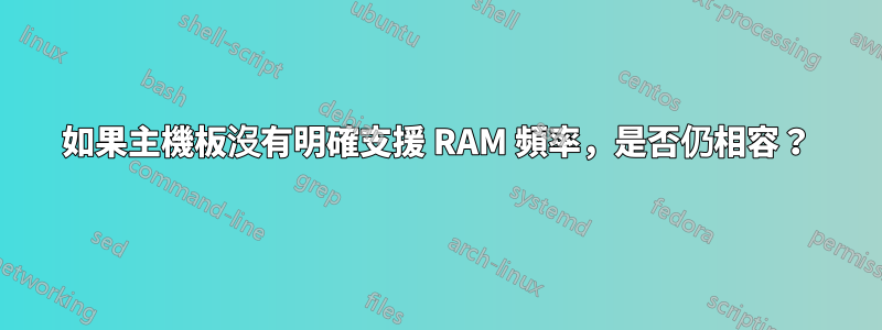 如果主機板沒有明確支援 RAM 頻率，是否仍相容？