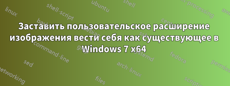 Заставить пользовательское расширение изображения вести себя как существующее в Windows 7 x64