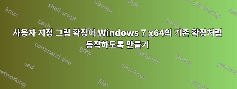 사용자 지정 그림 확장이 Windows 7 x64의 기존 확장처럼 동작하도록 만들기