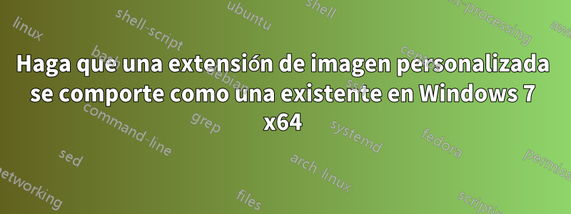 Haga que una extensión de imagen personalizada se comporte como una existente en Windows 7 x64