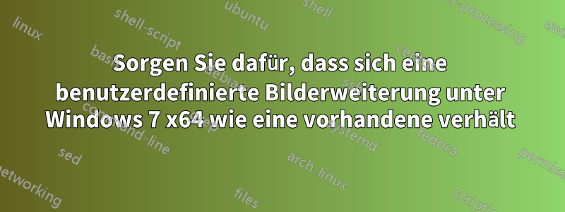 Sorgen Sie dafür, dass sich eine benutzerdefinierte Bilderweiterung unter Windows 7 x64 wie eine vorhandene verhält