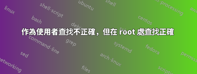 作為使用者查找不正確，但在 root 處查找正確