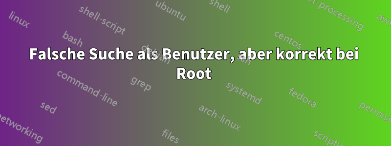 Falsche Suche als Benutzer, aber korrekt bei Root