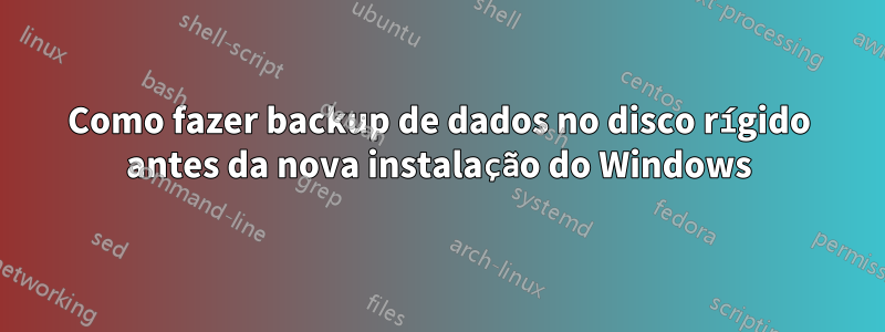 Como fazer backup de dados no disco rígido antes da nova instalação do Windows