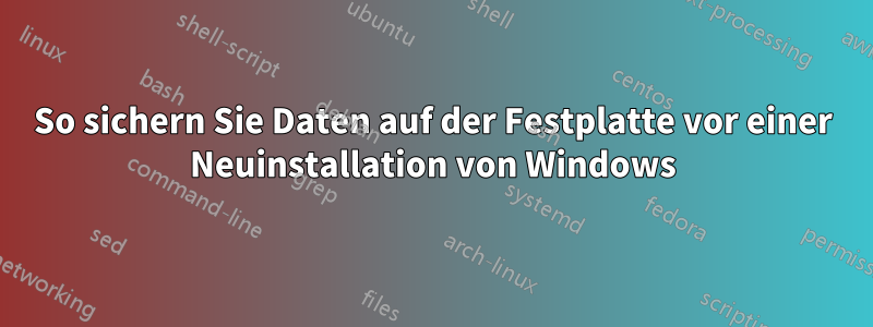 So sichern Sie Daten auf der Festplatte vor einer Neuinstallation von Windows