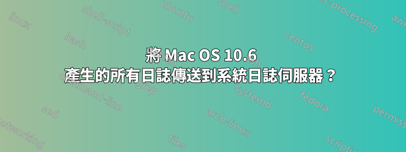 將 Mac OS 10.6 產生的所有日誌傳送到系統日誌伺服器？