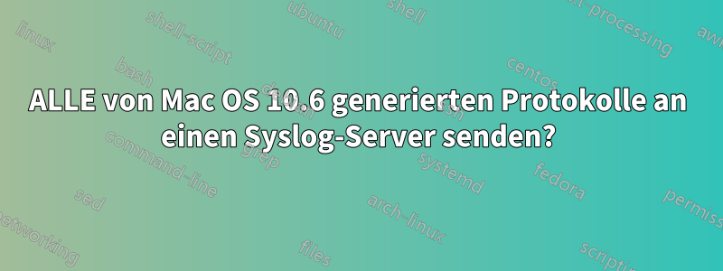 ALLE von Mac OS 10.6 generierten Protokolle an einen Syslog-Server senden?