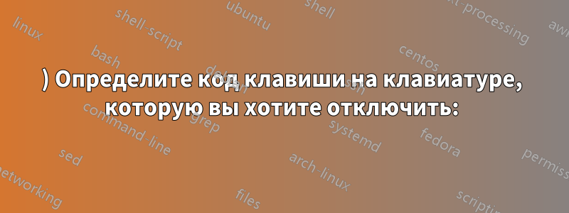 1) Определите код клавиши на клавиатуре, которую вы хотите отключить: