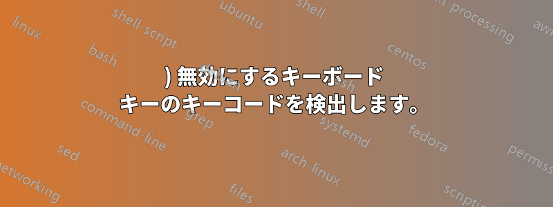 1) 無効にするキーボード キーのキーコードを検出します。