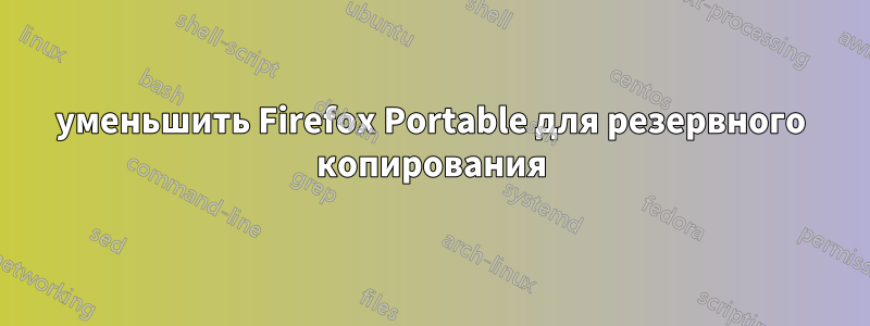 уменьшить Firefox Portable для резервного копирования