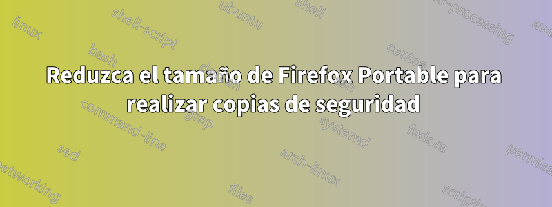 Reduzca el tamaño de Firefox Portable para realizar copias de seguridad