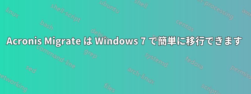 Acronis Migrate は Windows 7 で簡単に移行できます