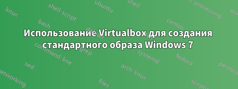 Использование Virtualbox для создания стандартного образа Windows 7