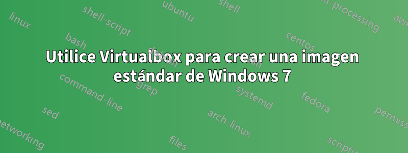 Utilice Virtualbox para crear una imagen estándar de Windows 7