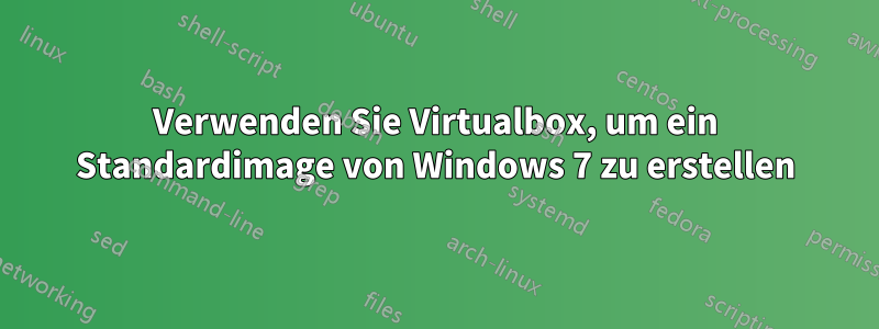 Verwenden Sie Virtualbox, um ein Standardimage von Windows 7 zu erstellen