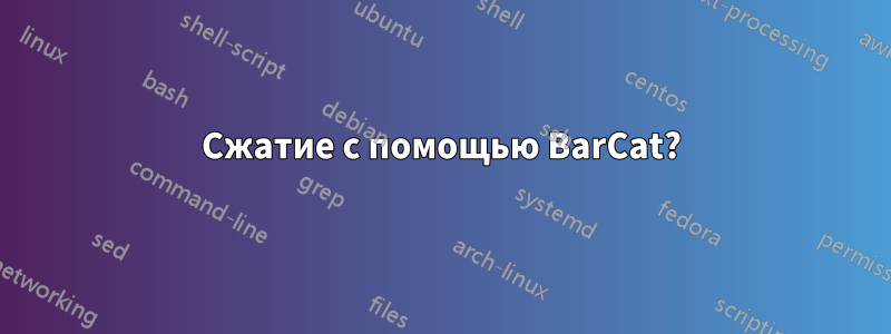 Сжатие с помощью BarCat?