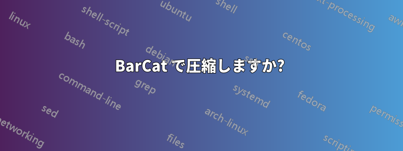 BarCat で圧縮しますか?