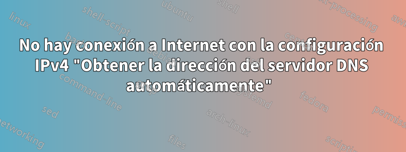 No hay conexión a Internet con la configuración IPv4 "Obtener la dirección del servidor DNS automáticamente"