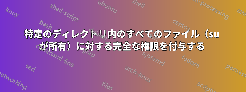 特定のディレクトリ内のすべてのファイル（su が所有）に対する完全な権限を付与する