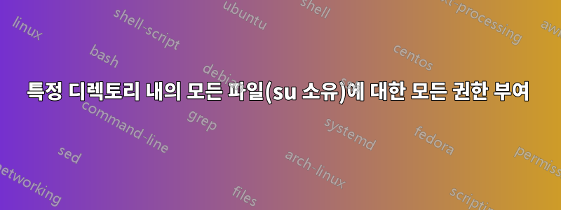 특정 디렉토리 내의 모든 파일(su 소유)에 대한 모든 권한 부여