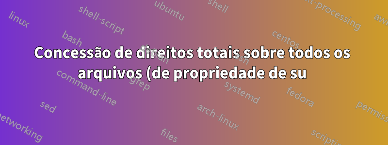 Concessão de direitos totais sobre todos os arquivos (de propriedade de su) em determinado diretório