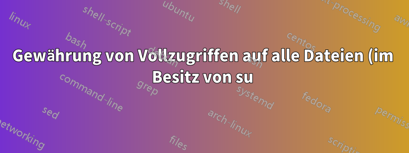 Gewährung von Vollzugriffen auf alle Dateien (im Besitz von su) in bestimmten Verzeichnissen