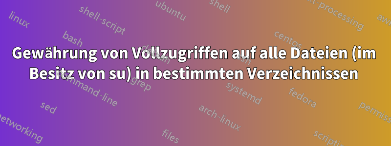 Gewährung von Vollzugriffen auf alle Dateien (im Besitz von su) in bestimmten Verzeichnissen