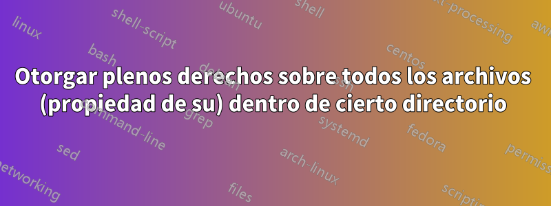 Otorgar plenos derechos sobre todos los archivos (propiedad de su) dentro de cierto directorio