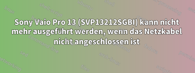 Sony Vaio Pro 13 (SVP13212SGBI) kann nicht mehr ausgeführt werden, wenn das Netzkabel nicht angeschlossen ist