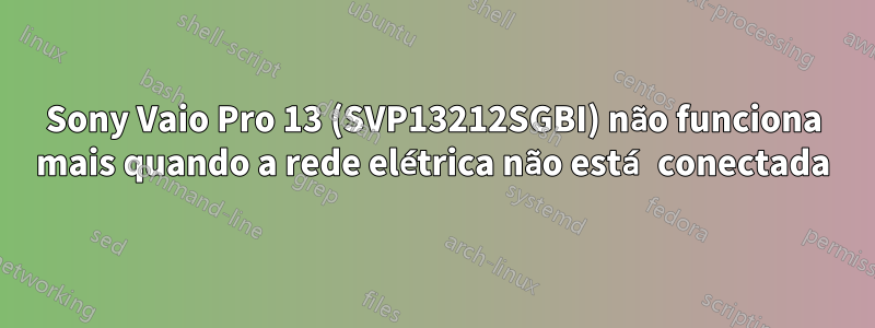 Sony Vaio Pro 13 (SVP13212SGBI) não funciona mais quando a rede elétrica não está conectada