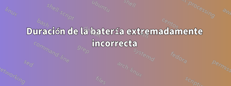 Duración de la batería extremadamente incorrecta