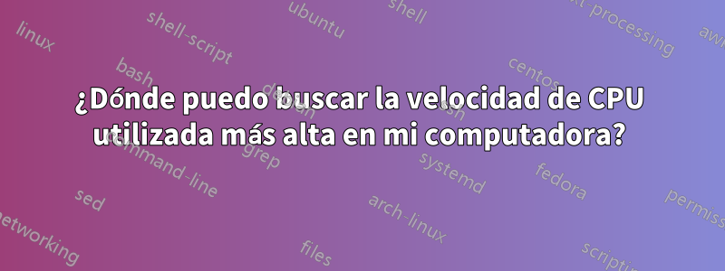 ¿Dónde puedo buscar la velocidad de CPU utilizada más alta en mi computadora?