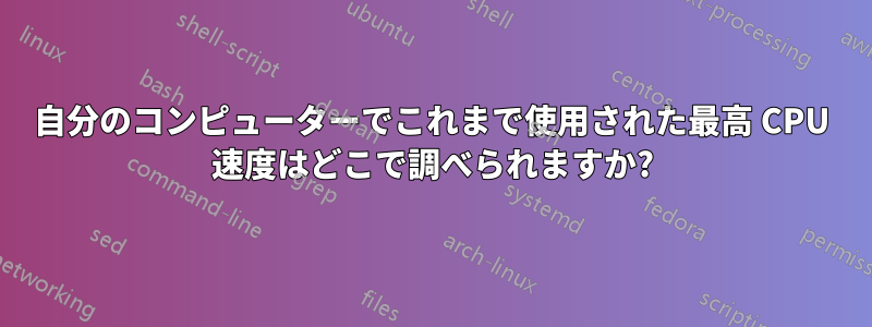 自分のコンピューターでこれまで使用された最高 CPU 速度はどこで調べられますか?