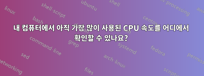 내 컴퓨터에서 아직 가장 많이 사용된 CPU 속도를 어디에서 확인할 수 있나요?