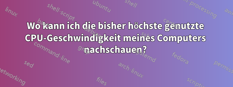 Wo kann ich die bisher höchste genutzte CPU-Geschwindigkeit meines Computers nachschauen?