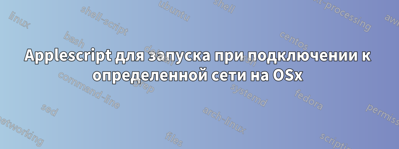 Applescript для запуска при подключении к определенной сети на OSx