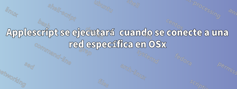 Applescript se ejecutará cuando se conecte a una red específica en OSx